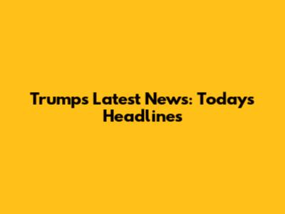 Trump's Latest News: Today's Headlines