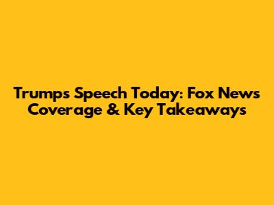 Trump's Speech Today: Fox News Coverage & Key Takeaways