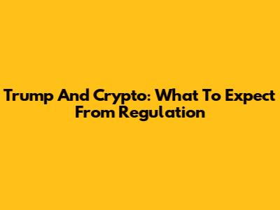 Trump And Crypto: What To Expect From Regulation