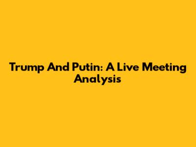 Trump And Putin: A Live Meeting Analysis