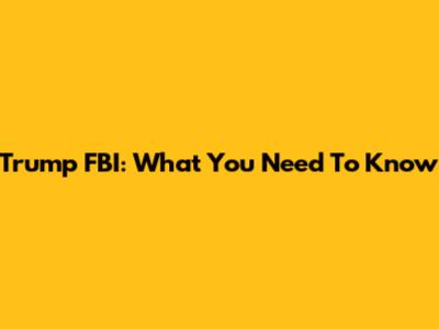 Trump FBI: What You Need To Know