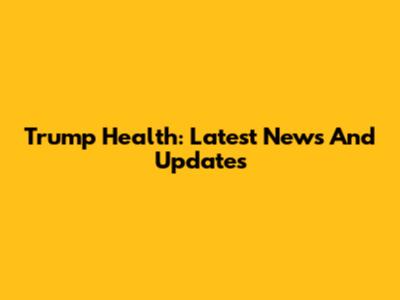 Trump Health: Latest News And Updates