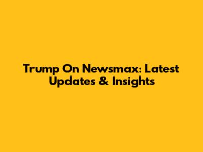 Trump On Newsmax: Latest Updates & Insights