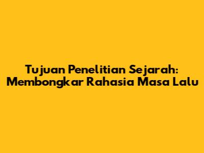 Tujuan Penelitian Sejarah: Membongkar Rahasia Masa Lalu