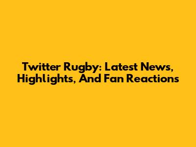 Twitter Rugby: Latest News, Highlights, And Fan Reactions