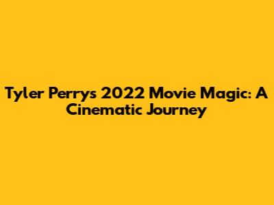 Tyler Perry's 2022 Movie Magic: A Cinematic Journey