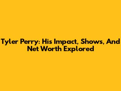 Tyler Perry: His Impact, Shows, And Net Worth Explored