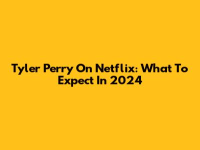 Tyler Perry On Netflix: What To Expect In 2024