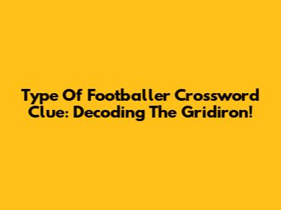Type Of Footballer Crossword Clue: Decoding The Gridiron!