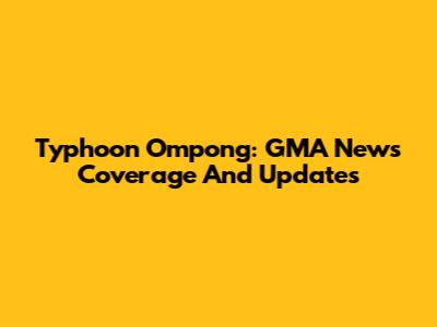 Typhoon Ompong: GMA News Coverage And Updates