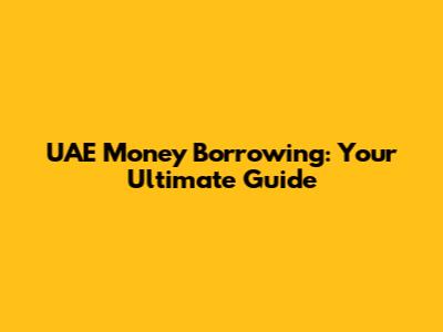 UAE Money Borrowing: Your Ultimate Guide
