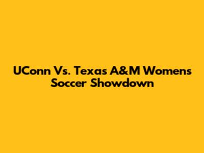 UConn Vs. Texas A&M Women's Soccer Showdown