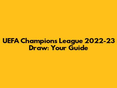 UEFA Champions League 2022-23 Draw: Your Guide