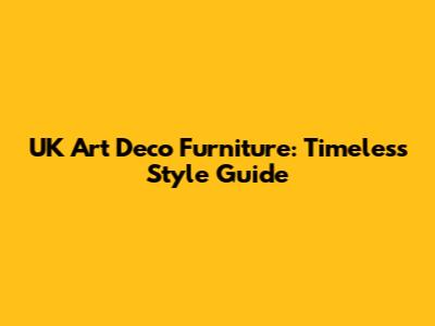 UK Art Deco Furniture: Timeless Style Guide