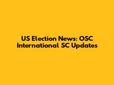 US Election News: OSC International SC Updates