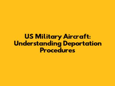 US Military Aircraft: Understanding Deportation Procedures