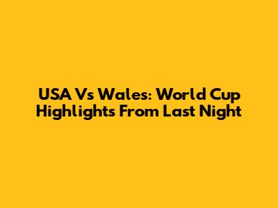 USA Vs Wales: World Cup Highlights From Last Night