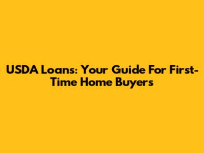 USDA Loans: Your Guide For First-Time Home Buyers