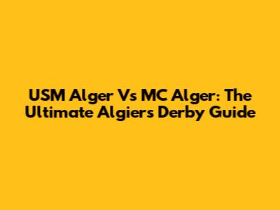USM Alger Vs MC Alger: The Ultimate Algiers Derby Guide