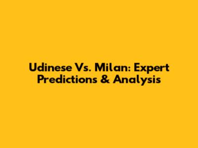 Udinese Vs. Milan: Expert Predictions & Analysis
