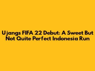 Ujang's FIFA 22 Debut: A Sweet But Not Quite Perfect Indonesia Run