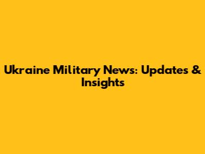 Ukraine Military News: Updates & Insights