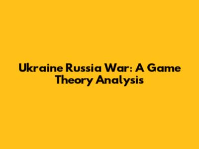 Ukraine Russia War: A Game Theory Analysis