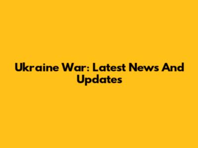 Ukraine War: Latest News And Updates