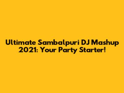 Ultimate Sambalpuri DJ Mashup 2021: Your Party Starter!