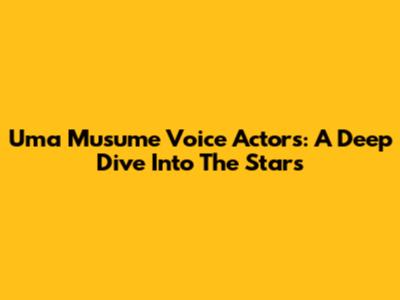 Uma Musume Voice Actors: A Deep Dive Into The Stars