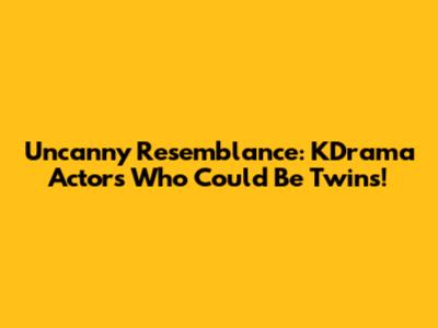Uncanny Resemblance: KDrama Actors Who Could Be Twins!