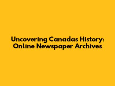 Uncovering Canada's History: Online Newspaper Archives