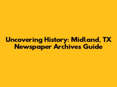 Uncovering History: Midland, TX Newspaper Archives Guide