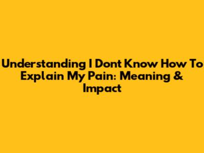 Understanding "I Don't Know How To Explain My Pain": Meaning & Impact