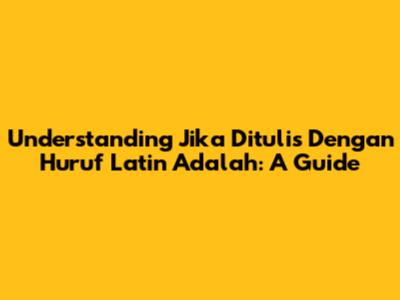 Understanding "Jika Ditulis Dengan Huruf Latin Adalah": A Guide