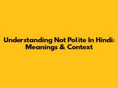 Understanding 'Not Polite' In Hindi: Meanings & Context