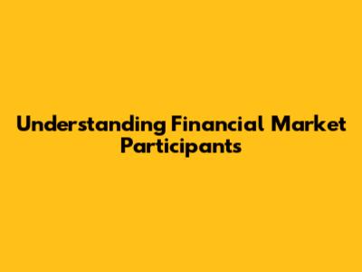 Understanding Financial Market Participants