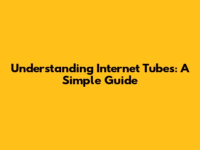 Understanding Internet Tubes: A Simple Guide