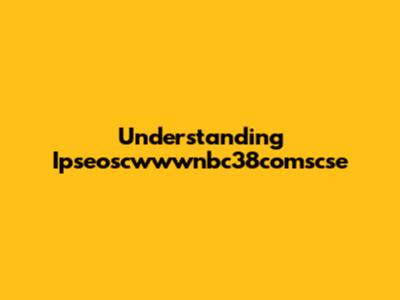 Understanding Ipseoscwwwnbc38comscse