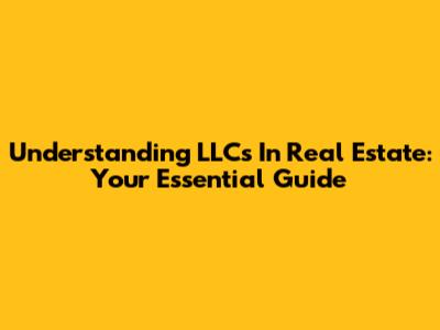Understanding LLCs In Real Estate: Your Essential Guide