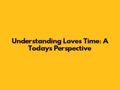 Understanding Love's Time: A Today's Perspective