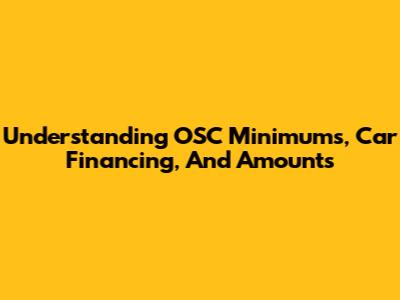 Understanding OSC Minimums, Car Financing, And Amounts