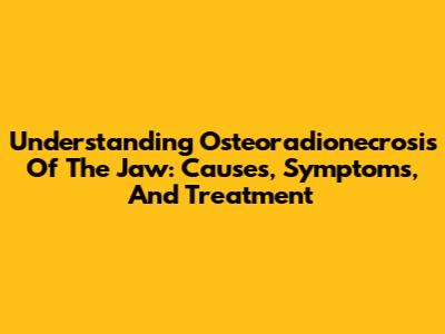 Understanding Osteoradionecrosis Of The Jaw: Causes, Symptoms, And Treatment