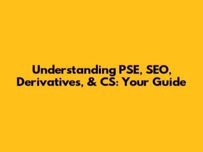 Understanding PSE, SEO, Derivatives, & CS: Your Guide