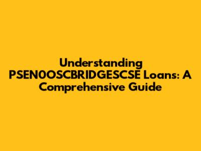 Understanding PSEN0OSCBRIDGESCSE Loans: A Comprehensive Guide