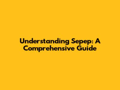 Understanding Sepep: A Comprehensive Guide
