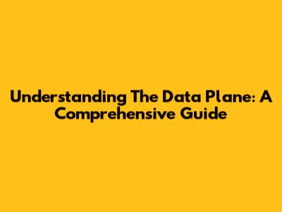 Understanding The Data Plane: A Comprehensive Guide