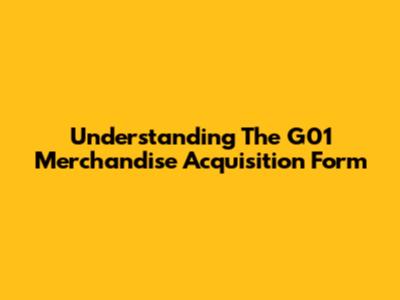 Understanding The G01 Merchandise Acquisition Form