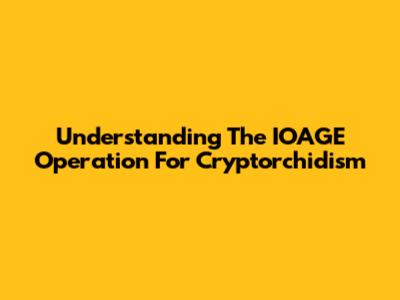 Understanding The IOAGE Operation For Cryptorchidism