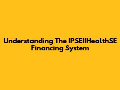 Understanding The IPSEIIHealthSE Financing System